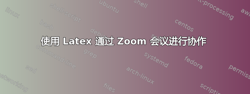 使用 Latex 通过 Zoom 会议进行协作