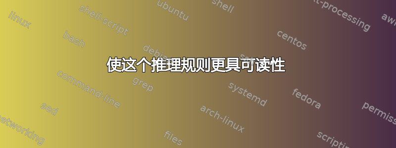 使这个推理规则更具可读性