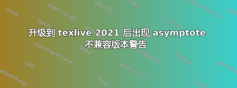 升级到 texlive 2021 后出现 asymptote 不兼容版本警告 