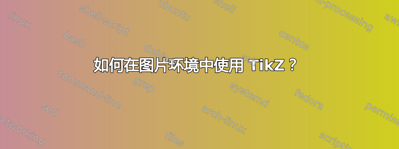 如何在图片环境中使用 TikZ？