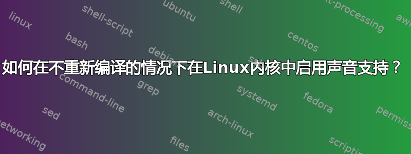 如何在不重新编译的情况下在Linux内核中启用声音支持？