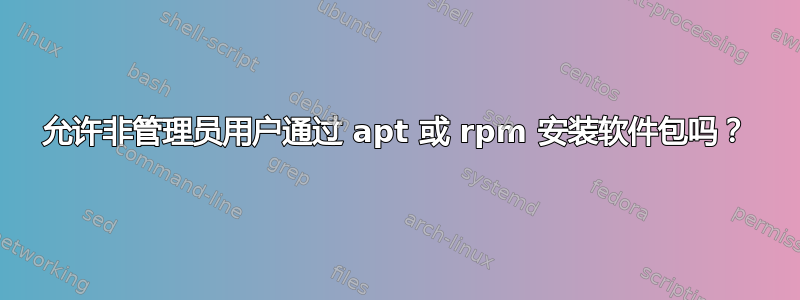 允许非管理员用户通过 apt 或 rpm 安装软件包吗？