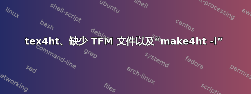 tex4ht、缺少 TFM 文件以及“make4ht -l”