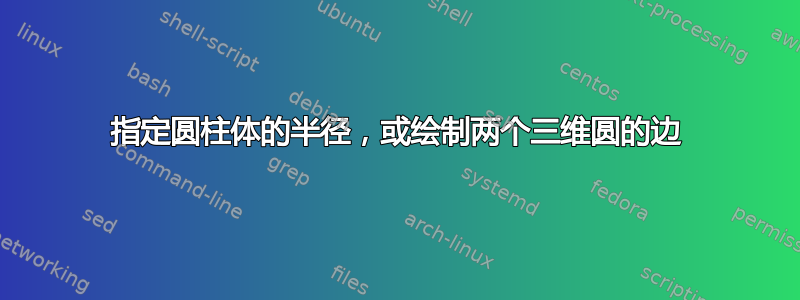 指定圆柱体的半径，或绘制两个三维圆的边