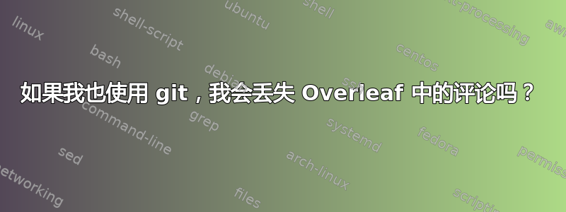 如果我也使用 git，我会丢失 Overleaf 中的评论吗？