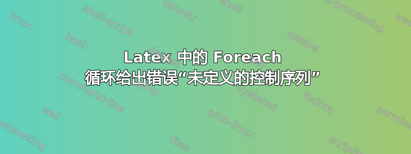 Latex 中的 Foreach 循环给出错误“未定义的控制序列”