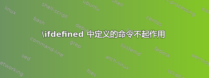 \ifdefined 中定义的命令不起作用