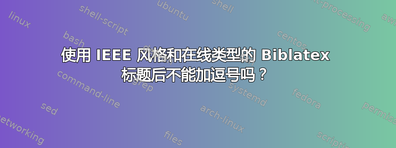 使用 IEEE 风格和在线类型的 Biblatex 标题后不能加逗号吗？