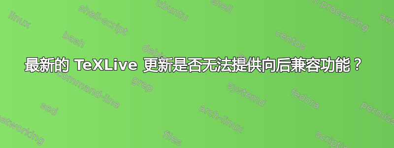 最新的 TeXLive 更新是否无法提供向后兼容功能？