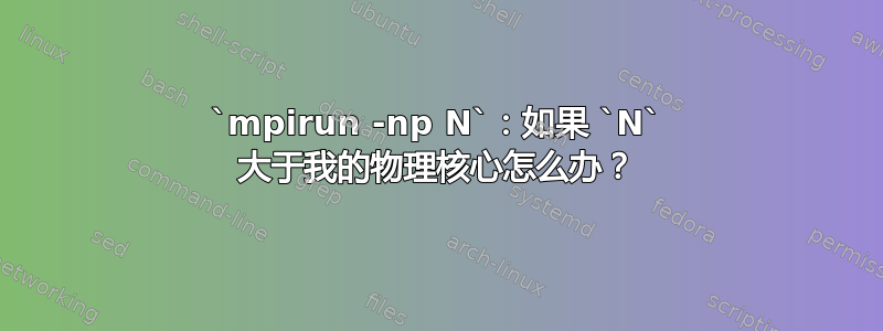 `mpirun -np N`：如果 `N` 大于我的物理核心怎么办？