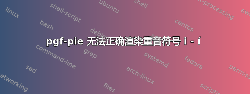 pgf-pie 无法正确渲染重音符号 i - í