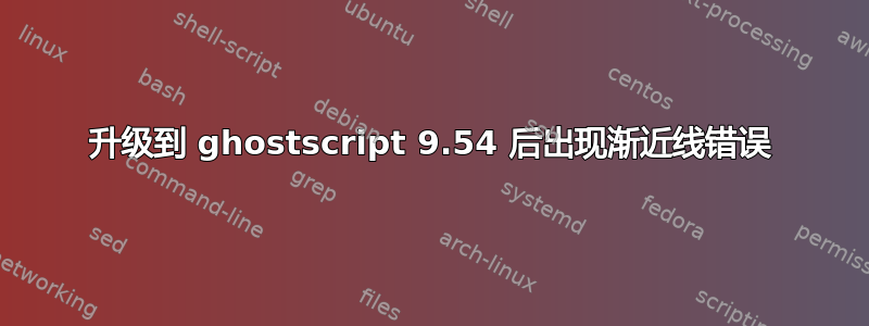 升级到 ghostscript 9.54 后出现渐近线错误