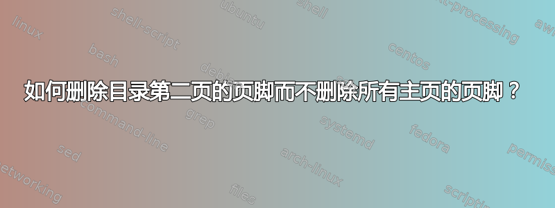 如何删除目录第二页的页脚而不删除所有主页的页脚？