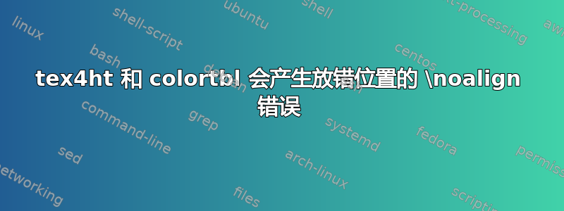 tex4ht 和 colortbl 会产生放错位置的 \noalign 错误