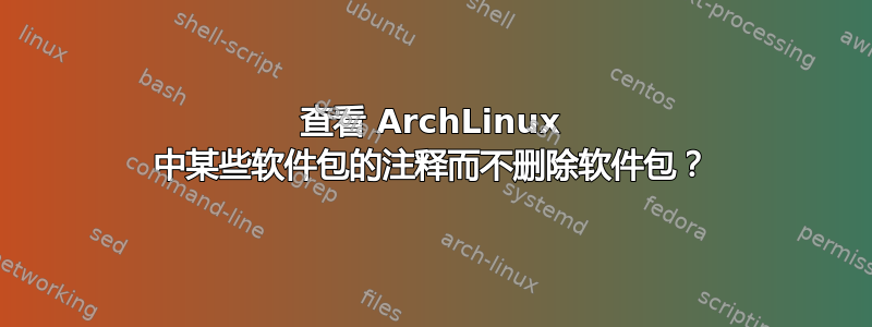 查看 ArchLinux 中某些软件包的注释而不删除软件包？