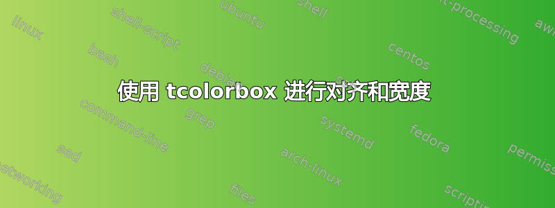 使用 tcolorbox 进行对齐和宽度