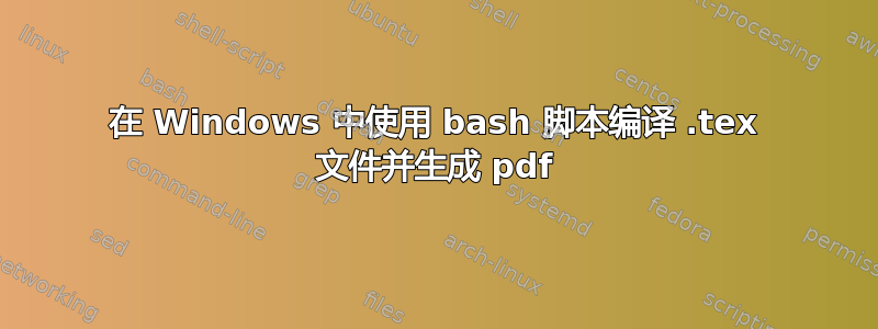 在 Windows 中使用 bash 脚本编译 .tex 文件并生成 pdf