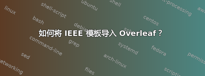 如何将 IEEE 模板导入 Overleaf？