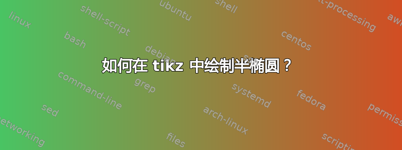 如何在 tikz 中绘制半椭圆？