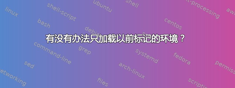 有没有办法只加载以前标记的环境？