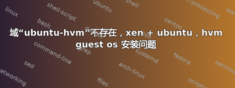 域“ubuntu-hvm”不存在，xen + ubuntu，hvm guest os 安装问题