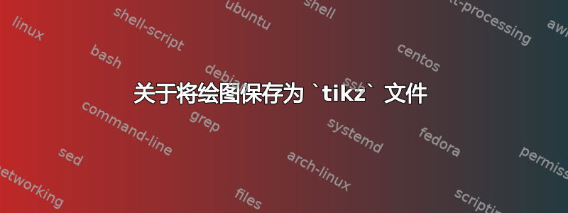 关于将绘图保存为 `tikz` 文件