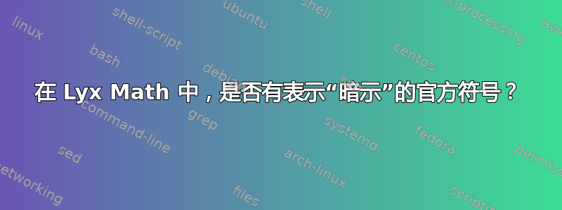 在 Lyx Math 中，是否有表示“暗示”的官方符号？