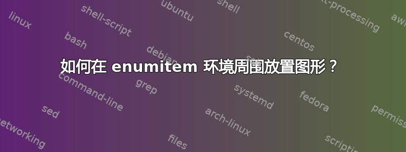 如何在 enumitem 环境周围放置图形？