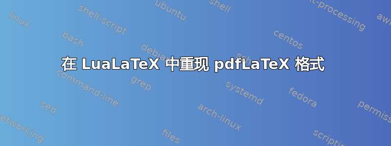 在 LuaLaTeX 中重现 pdfLaTeX 格式