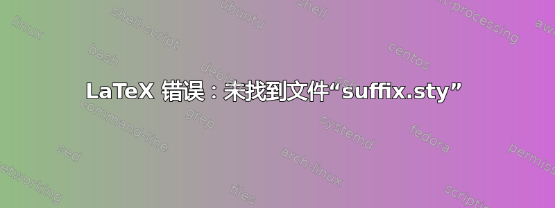 LaTeX 错误：未找到文件“suffix.sty”