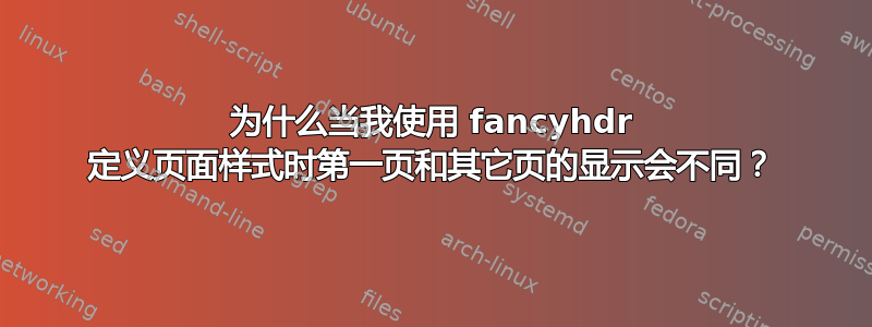 为什么当我使用 fancyhdr 定义页面样式时第一页和其它页的显示会不同？