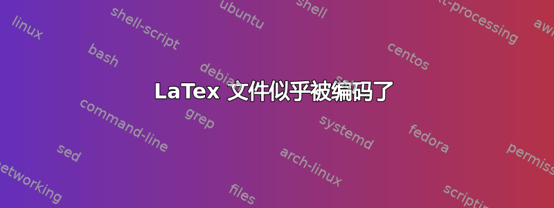 LaTex 文件似乎被编码了