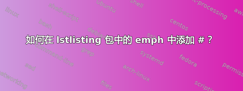 如何在 lstlisting 包中的 emph 中添加 #？