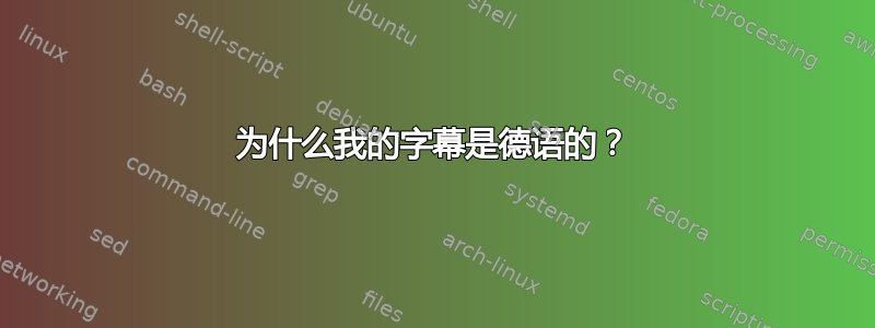 为什么我的字幕是德语的？