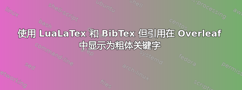 使用 LuaLaTex 和 BibTex 但引用在 Overleaf 中显示为粗体关键字