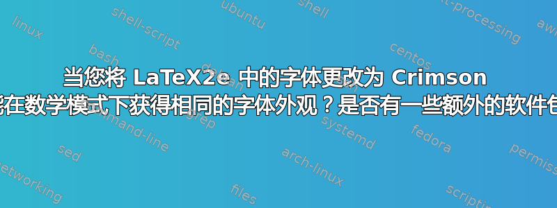 当您将 LaTeX2e 中的字体更改为 Crimson 时，如何才能在数学模式下获得相同的字体外观？是否有一些额外的软件包可供使用？