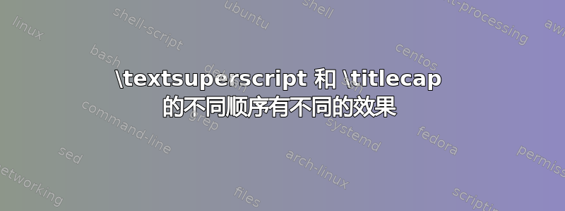 \textsuperscript 和 \titlecap 的不同顺序有不同的效果