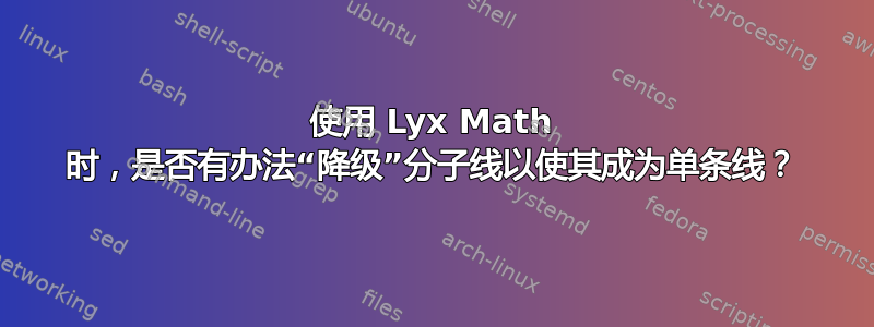 使用 Lyx Math 时，是否有办法“降级”分子线以使其成为单条线？