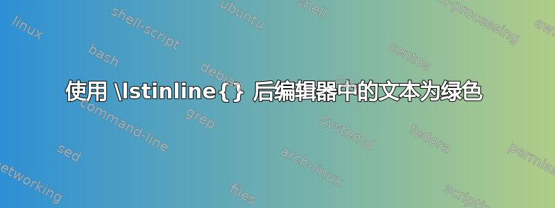 使用 \lstinline{} 后编辑器中的文本为绿色