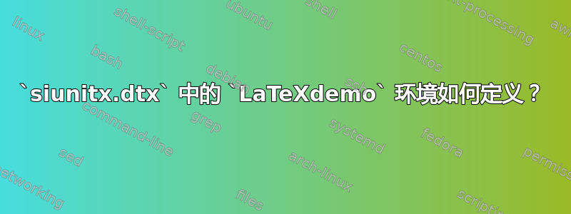 `siunitx.dtx` 中的 `LaTeXdemo` 环境如何定义？