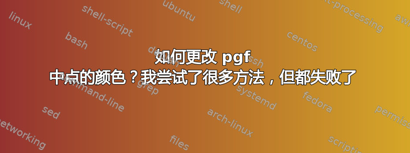 如何更改 pgf 中点的颜色？我尝试了很多方法，但都失败了