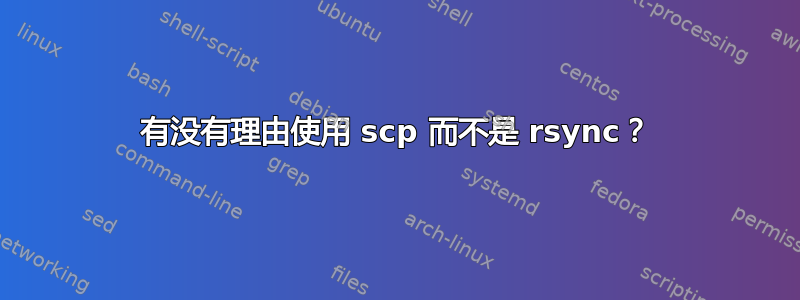 有没有理由使用 scp 而不是 rsync？