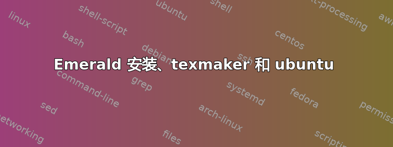 Emerald 安装、texmaker 和 ubuntu