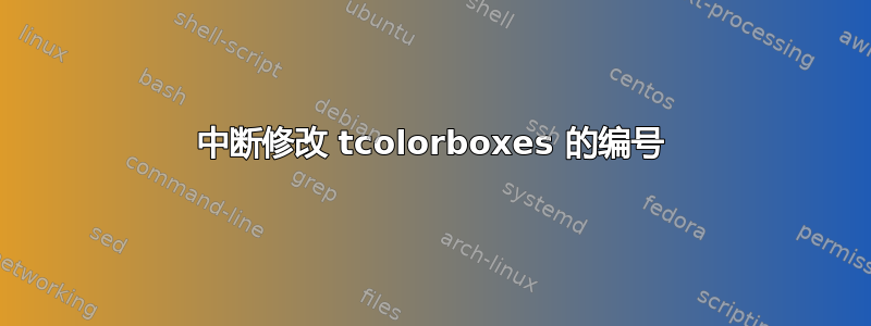 中断修改 tcolorboxes 的编号