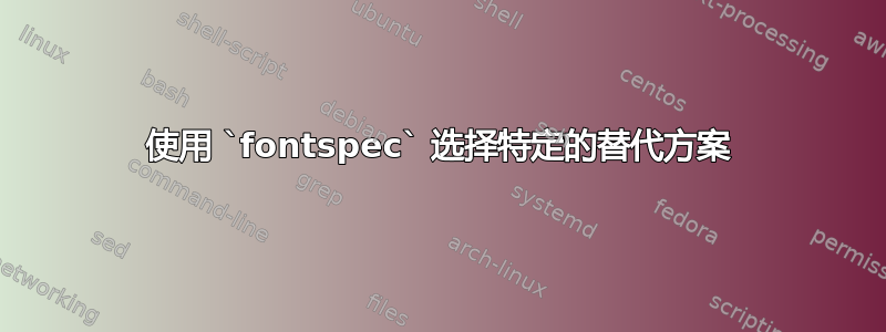 使用 `fontspec` 选择特定的替代方案