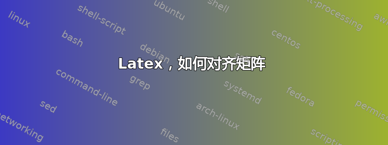 Latex，如何对齐矩阵