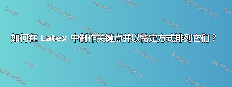 如何在 Latex 中制作关键点并以特定方式排列它们？