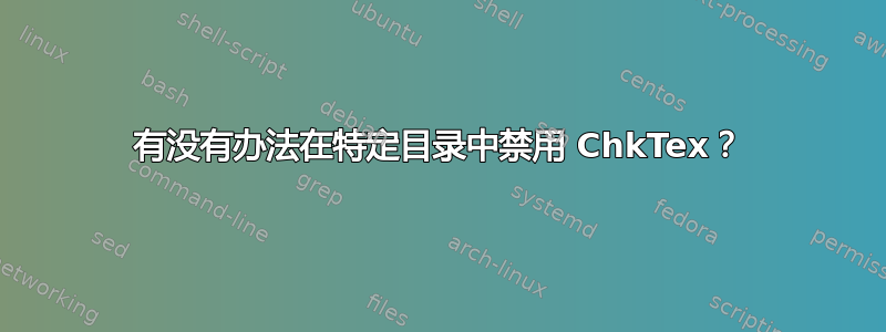 有没有办法在特定目录中禁用 ChkTex？