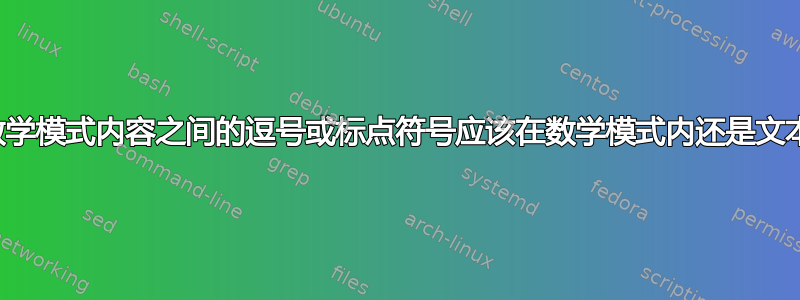 如何确定数学模式内容之间的逗号或标点符号应该在数学模式内还是文本模式中？