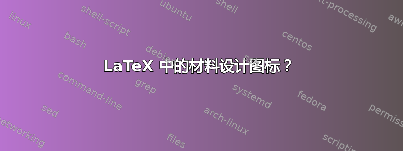 LaTeX 中的材料设计图标？